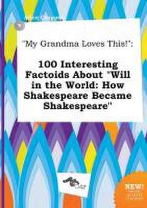 My Grandma Loves This!: 100 Interesting Factoids about Will in the World: How Shakespeare Became Shakespeare de Alice Cropper