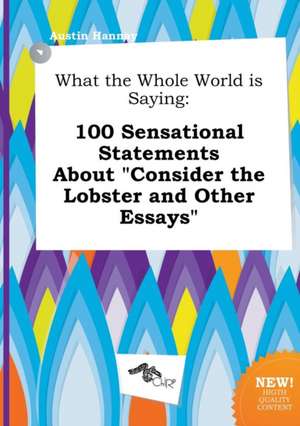 What the Whole World Is Saying: 100 Sensational Statements about Consider the Lobster and Other Essays de Austin Hannay