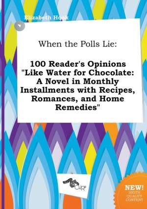 When the Polls Lie: 100 Reader's Opinions Like Water for Chocolate: A Novel in Monthly Installments with Recipes, Romances, and Home Reme de Elizabeth Hook