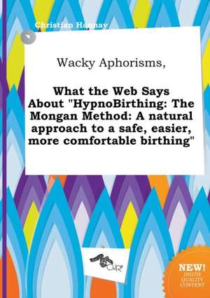 Wacky Aphorisms, What the Web Says about Hypnobirthing: The Mongan Method: A Natural Approach to a Safe, Easier, More Comfortable Birthing de Christian Hannay