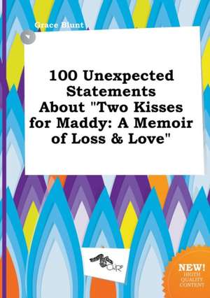 100 Unexpected Statements about Two Kisses for Maddy: A Memoir of Loss & Love de Grace Blunt