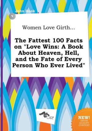 Women Love Girth... the Fattest 100 Facts on Love Wins: A Book about Heaven, Hell, and the Fate of Every Person Who Ever Lived de John Hook