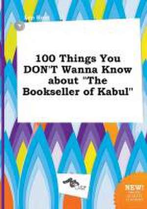 100 Things You Don't Wanna Know about the Bookseller of Kabul de Leo Root