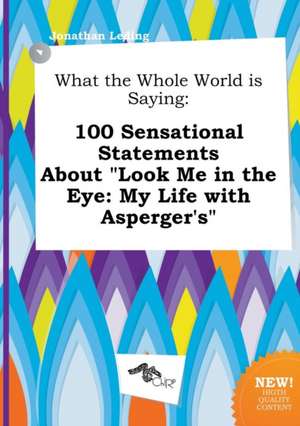 What the Whole World Is Saying: 100 Sensational Statements about Look Me in the Eye: My Life with Asperger's de Jonathan Leding