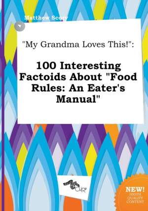 My Grandma Loves This!: 100 Interesting Factoids about Food Rules: An Eater's Manual de Matthew Scory