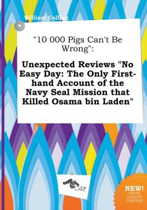 10 000 Pigs Can't Be Wrong: Unexpected Reviews No Easy Day: The Only First-Hand Account of the Navy Seal Mission That Killed Osama Bin Laden de William Colling