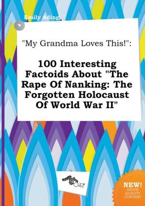 My Grandma Loves This!: 100 Interesting Factoids about the Rape of Nanking: The Forgotten Holocaust of World War II de Emily Ading