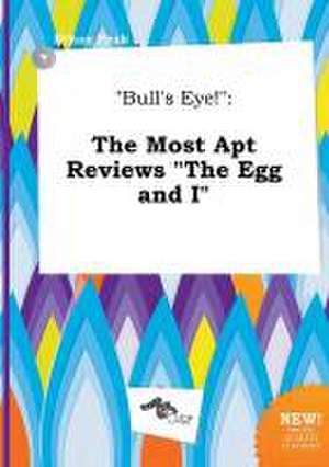 Bull's Eye!: The Most Apt Reviews the Egg and I de Ethan Peak