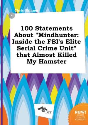 100 Statements about Mindhunter: Inside the FBI's Elite Serial Crime Unit That Almost Killed My Hamster de Chris Skinner