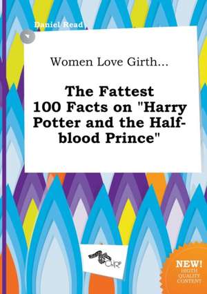 Women Love Girth... the Fattest 100 Facts on Harry Potter and the Half-Blood Prince de Daniel Read