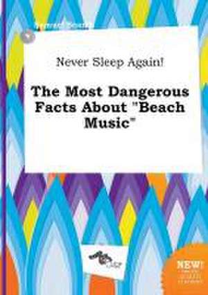 Never Sleep Again! the Most Dangerous Facts about Beach Music de Samuel Scarth