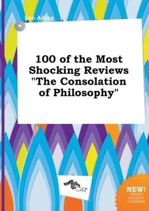 100 of the Most Shocking Reviews the Consolation of Philosophy de Leo Ading