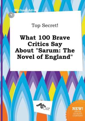 Top Secret! What 100 Brave Critics Say about Sarum: The Novel of England de Michael Ading