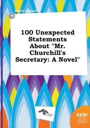 100 Unexpected Statements about Mr. Churchill's Secretary de Chris Capper