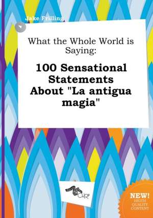 What the Whole World Is Saying: 100 Sensational Statements about La Antigua Magia de Jake Frilling