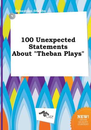 100 Unexpected Statements about Theban Plays de Sebastian Stubbs