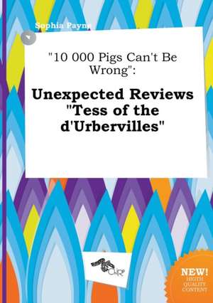 10 000 Pigs Can't Be Wrong: Unexpected Reviews Tess of the D'Urbervilles de Sophia Payne