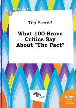 Top Secret! What 100 Brave Critics Say about the Pact de Anthony Ading