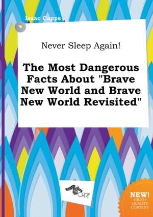 Never Sleep Again! the Most Dangerous Facts about Brave New World and Brave New World Revisited de Isaac Capps