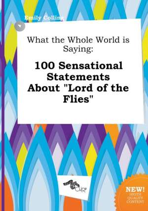 What the Whole World Is Saying: 100 Sensational Statements about Lord of the Flies de Emily Colling