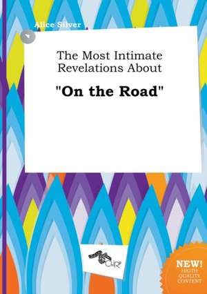 The Most Intimate Revelations about on the Road de Alice Silver