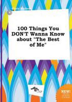 100 Things You Don't Wanna Know about the Best of Me de Chris Harfoot