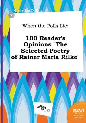 When the Polls Lie: 100 Reader's Opinions the Selected Poetry of Rainer Maria Rilke de Christian Dilling