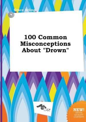 100 Common Misconceptions about Drown de Grace Arling