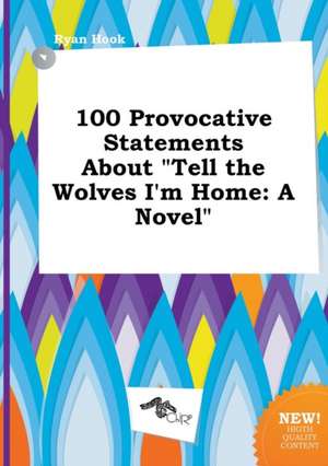 100 Provocative Statements about Tell the Wolves I'm Home de Ryan Hook