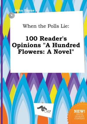 When the Polls Lie: 100 Reader's Opinions a Hundred Flowers: A Novel de John Payne