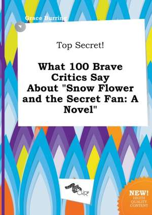 Top Secret! What 100 Brave Critics Say about Snow Flower and the Secret Fan de Grace Burring