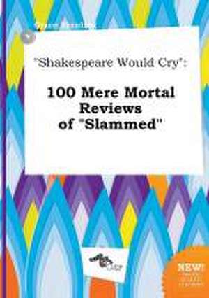 Shakespeare Would Cry: 100 Mere Mortal Reviews of Slammed de Grace Brenting