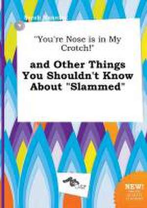 You're Nose Is in My Crotch! and Other Things You Shouldn't Know about Slammed de Sarah Manning