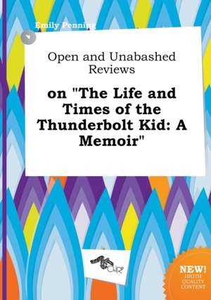 Open and Unabashed Reviews on the Life and Times of the Thunderbolt Kid: A Memoir de Emily Penning