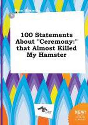 100 Statements about Ceremony: That Almost Killed My Hamster de Ryan Rimming