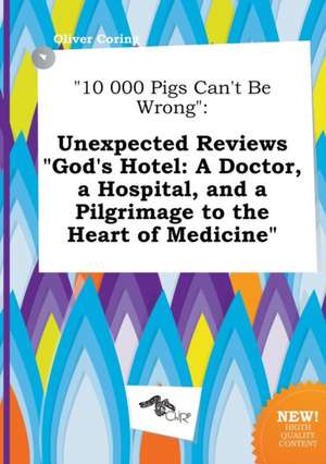 10 000 Pigs Can't Be Wrong: Unexpected Reviews God's Hotel: A Doctor, a Hospital, and a Pilgrimage to the Heart of Medicine de Oliver Coring