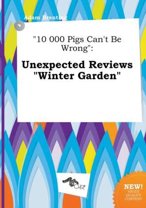 10 000 Pigs Can't Be Wrong: Unexpected Reviews Winter Garden de Adam Brenting