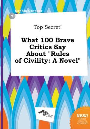 Top Secret! What 100 Brave Critics Say about Rules of Civility de Sophia Cropper