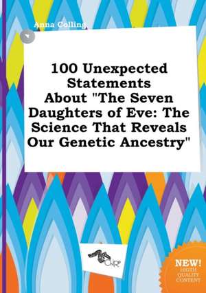 100 Unexpected Statements about the Seven Daughters of Eve: The Science That Reveals Our Genetic Ancestry de Anna Colling