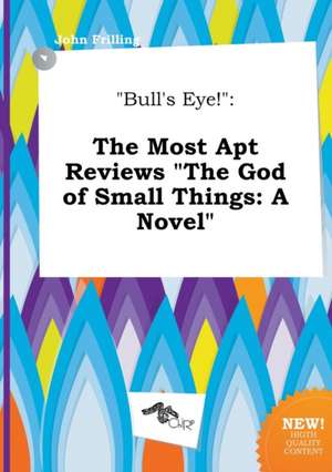 Bull's Eye!: The Most Apt Reviews the God of Small Things: A Novel de John Frilling