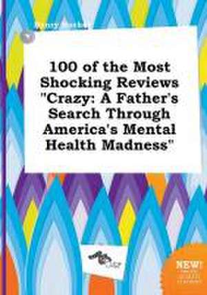 100 of the Most Shocking Reviews Crazy: A Father's Search Through America's Mental Health Madness de Henry Hacker