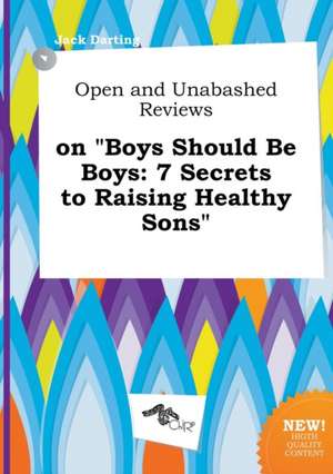 Open and Unabashed Reviews on Boys Should Be Boys: 7 Secrets to Raising Healthy Sons de Jack Darting