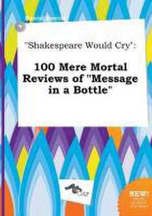 Shakespeare Would Cry: 100 Mere Mortal Reviews of Message in a Bottle de Daniel Boeing