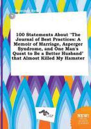 100 Statements about the Journal of Best Practices: A Memoir of Marriage, Asperger Syndrome, and One Man's Quest to Be a Better Husband That Almost de Dominic Rell