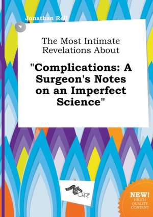 The Most Intimate Revelations about Complications: A Surgeon's Notes on an Imperfect Science de Jonathan Rell