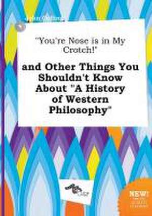 You're Nose Is in My Crotch! and Other Things You Shouldn't Know about a History of Western Philosophy de John Colling