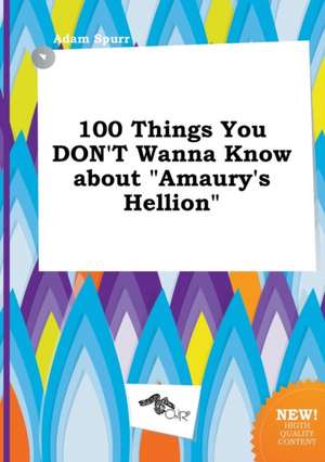 100 Things You Don't Wanna Know about Amaury's Hellion de Adam Spurr