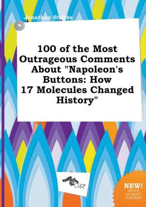 100 of the Most Outrageous Comments about Napoleon's Buttons: How 17 Molecules Changed History de Jonathan Stubbs