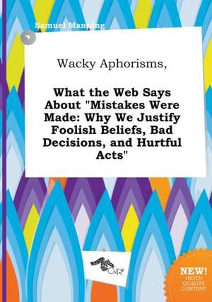 Wacky Aphorisms, What the Web Says about Mistakes Were Made: Why We Justify Foolish Beliefs, Bad Decisions, and Hurtful Acts de Samuel Manning