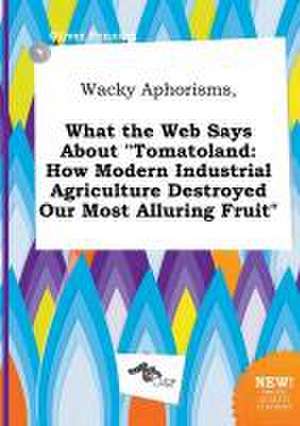 Wacky Aphorisms, What the Web Says about Tomatoland: How Modern Industrial Agriculture Destroyed Our Most Alluring Fruit de Oliver Penning